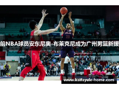 前NBA球员安东尼奥-布莱克尼成为广州男篮新援