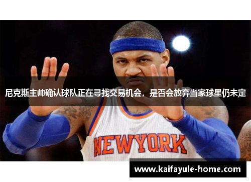 尼克斯主帅确认球队正在寻找交易机会，是否会放弃当家球星仍未定