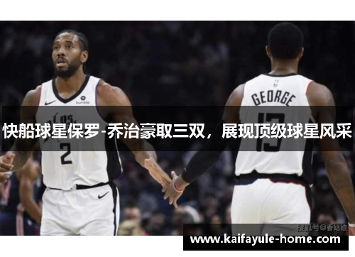 快船球星保罗-乔治豪取三双，展现顶级球星风采