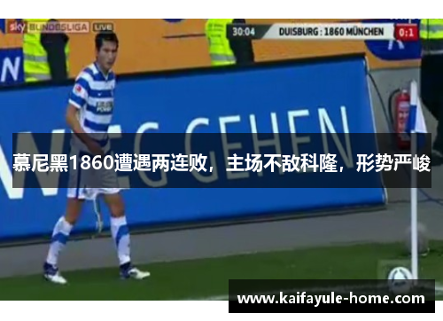 慕尼黑1860遭遇两连败，主场不敌科隆，形势严峻