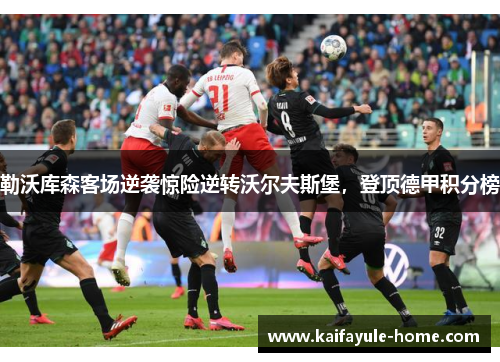 勒沃库森客场逆袭惊险逆转沃尔夫斯堡，登顶德甲积分榜