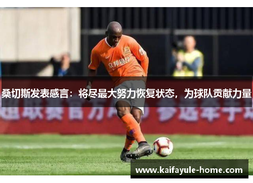 桑切斯发表感言：将尽最大努力恢复状态，为球队贡献力量