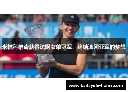米林科维奇获得法网女单冠军，终结澳网亚军的梦想