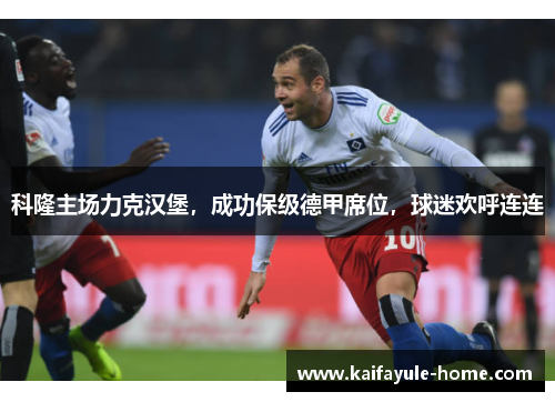 科隆主场力克汉堡，成功保级德甲席位，球迷欢呼连连